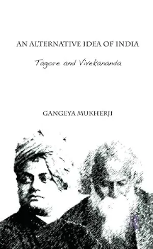 AN ALTERNATIVE IDEA OF INDIA : TAGORE AND VIVEKANANDA BY GANGEYA MUKHERJI (HARDCOVER)